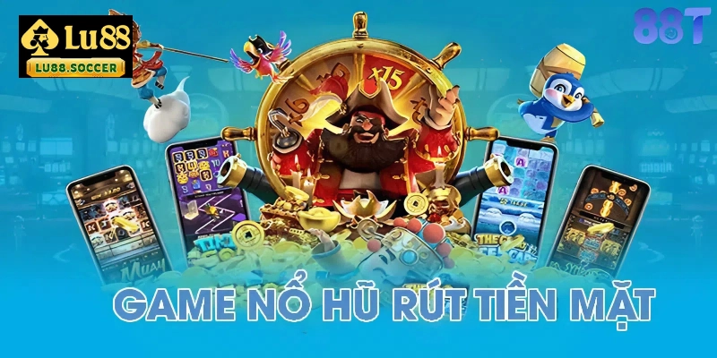 Game nổ hũ rút tiền mặt là gì?